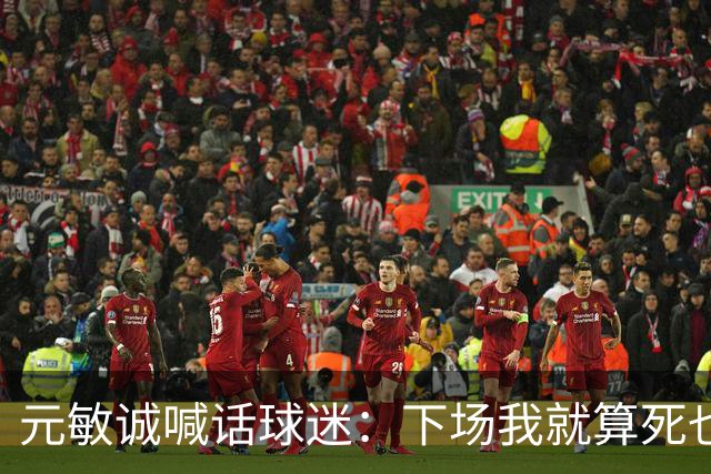 元敏诚喊话球迷：下场我就算死也要死在场上，不要输球时说脏话