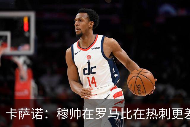 卡萨诺：穆帅在罗马比在热刺更差 这是一场灾难