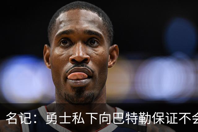 名记：勇士私下向巴特勒保证不会交易他 他与总经理&科尔关系密切