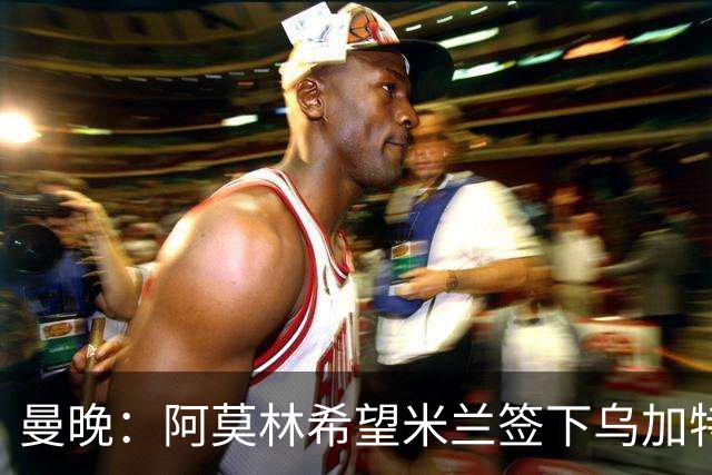 曼晚：阿莫林希望米兰签下乌加特，曼联要价约3000万英镑