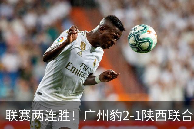联赛两连胜！广州豹2-1陕西联合 王建明世界波韩轩头球建功