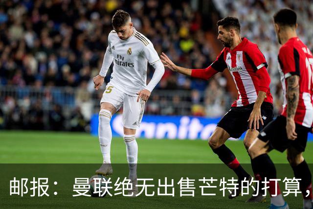 邮报：曼联绝无出售芒特的打算，球员本人同样无意离开曼联