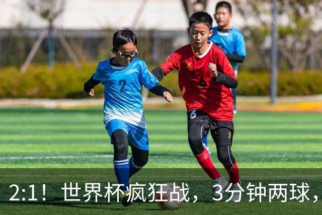 2:1！世界杯疯狂战，3分钟两球，英格兰半场领先东道主，冲击八强