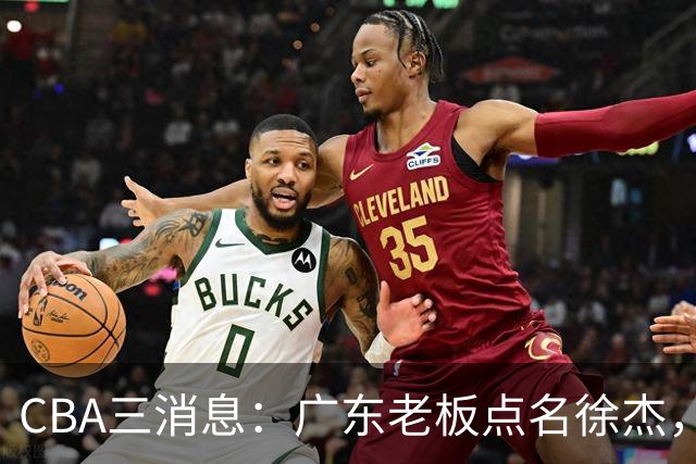 CBA三消息：广东老板点名徐杰，郭艾伦面临选择，上海队有情有义